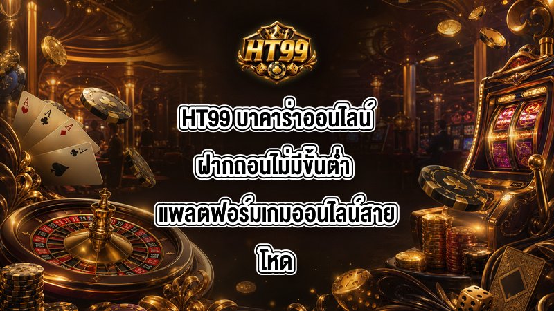 HT99 บาคาร่าออนไลน์ฝากถอนไม่มีขั้นต่ำ